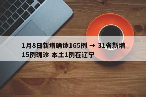 1月8日新增确诊165例 → 31省新增15例确诊 本土1例在辽宁