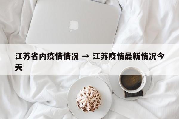 江苏省内疫情情况 → 江苏疫情最新情况今天