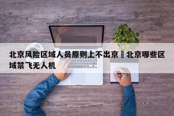 北京风险区域人员原则上不出京›北京哪些区域禁飞无人机