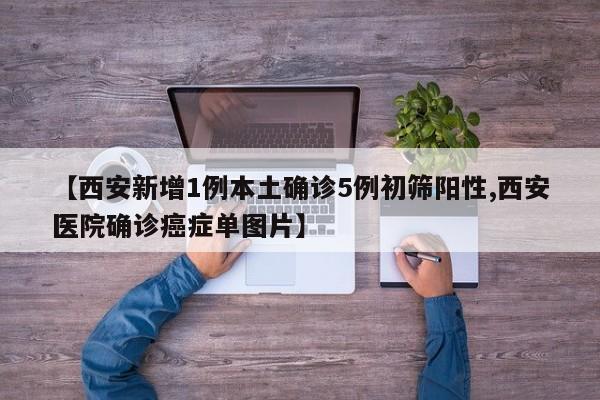 【西安新增1例本土确诊5例初筛阳性,西安医院确诊癌症单图片】