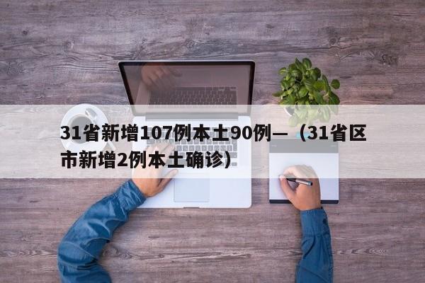 31省新增107例本土90例—（31省区市新增2例本土确诊）
