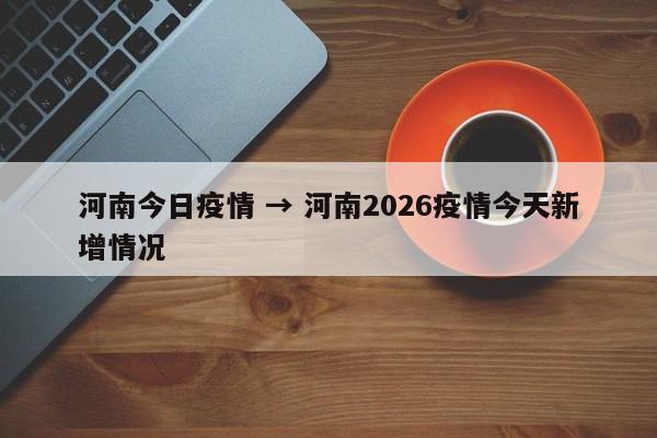 河南今日疫情 → 河南2026疫情今天新增情况