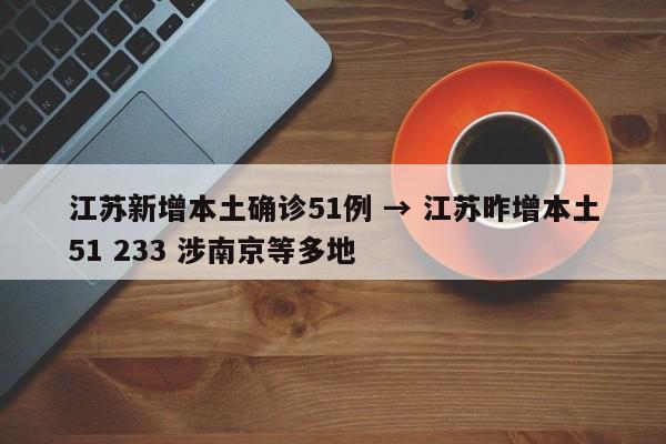 江苏新增本土确诊51例 → 江苏昨增本土51 233 涉南京等多地