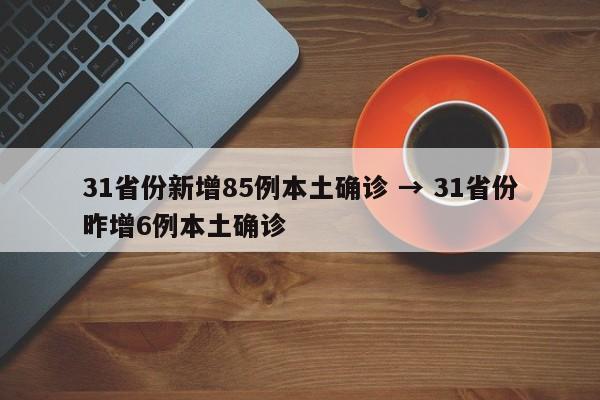 31省份新增85例本土确诊 → 31省份昨增6例本土确诊