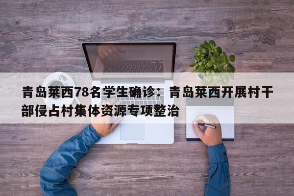 青岛莱西78名学生确诊：青岛莱西开展村干部侵占村集体资源专项整治
