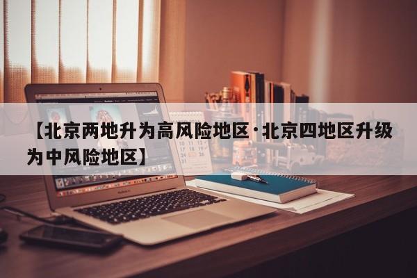 【北京两地升为高风险地区·北京四地区升级为中风险地区】