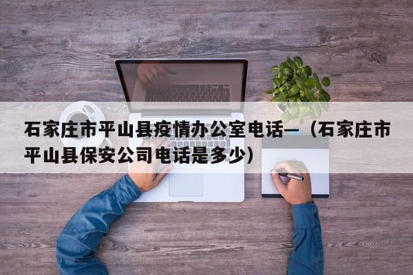 石家庄市平山县疫情办公室电话—（石家庄市平山县保安公司电话是多少）