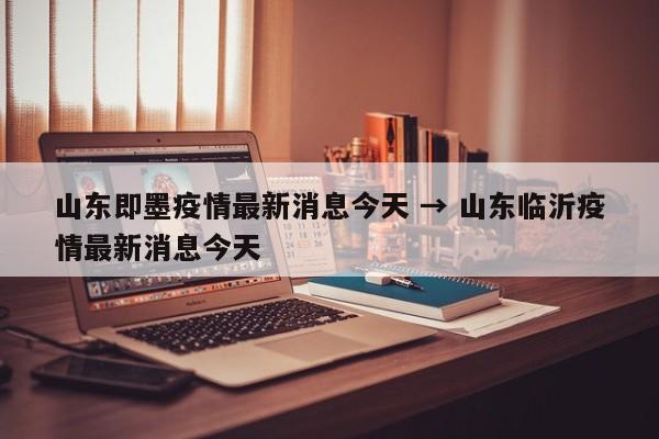 山东即墨疫情最新消息今天 → 山东临沂疫情最新消息今天