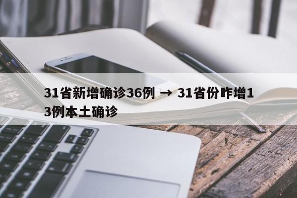 31省新增确诊36例 → 31省份昨增13例本土确诊