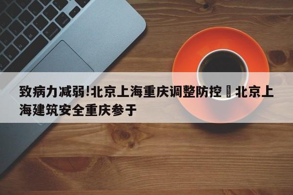 致病力减弱!北京上海重庆调整防控›北京上海建筑安全重庆参于