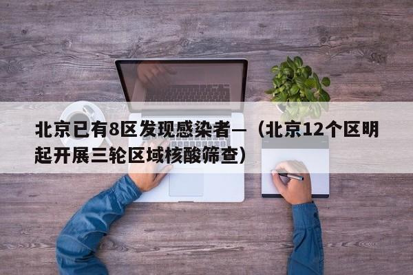 北京已有8区发现感染者—（北京12个区明起开展三轮区域核酸筛查）