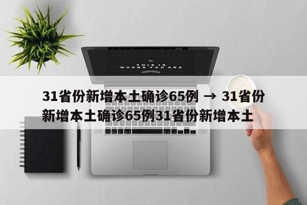 31省份新增本土确诊65例 → 31省份新增本土确诊65例31省份新增本土