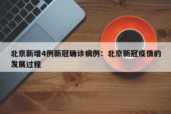 北京新增4例新冠确诊病例：北京新冠疫情的发展过程