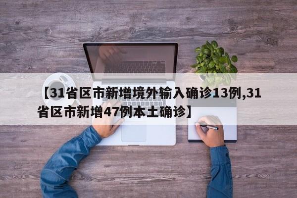 【31省区市新增境外输入确诊13例,31省区市新增47例本土确诊】