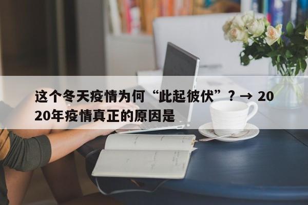这个冬天疫情为何“此起彼伏”? → 2020年疫情真正的原因是
