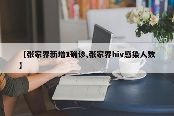 【张家界新增1确诊,张家界hiv感染人数】