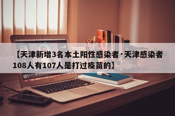 【天津新增3名本土阳性感染者·天津感染者108人有107人是打过疫苗的】