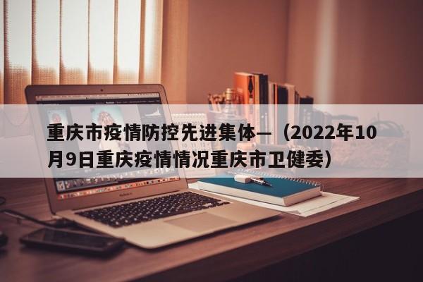 重庆市疫情防控先进集体—（2022年10月9日重庆疫情情况重庆市卫健委）