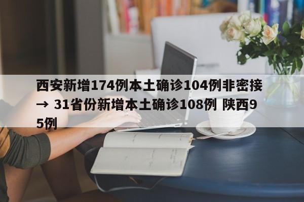 西安新增174例本土确诊104例非密接 → 31省份新增本土确诊108例 陕西95例