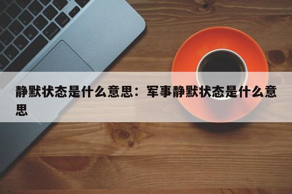 静默状态是什么意思：军事静默状态是什么意思